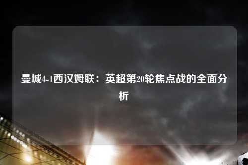 曼城4-1西汉姆联：英超第20轮焦点战的全面分析