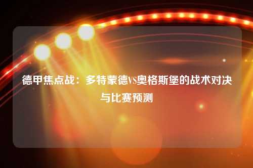 德甲焦点战：多特蒙德VS奥格斯堡的战术对决与比赛预测