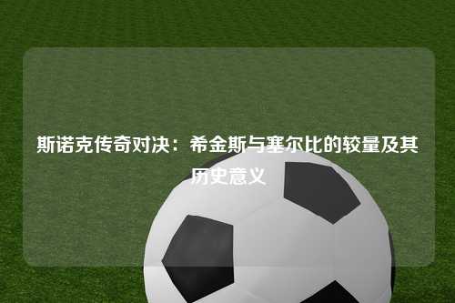 斯诺克传奇对决：希金斯与塞尔比的较量及其历史意义