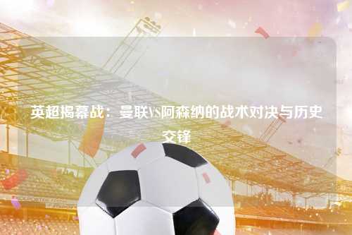 英超揭幕战：曼联VS阿森纳的战术对决与历史交锋