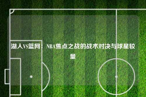 湖人VS篮网：NBA焦点之战的战术对决与球星较量