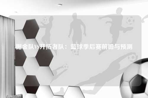 掘金队VS开拓者队：篮球季后赛前瞻与预测