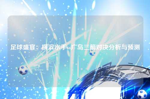 足球盛宴：横滨水手vs广岛三箭对决分析与预测