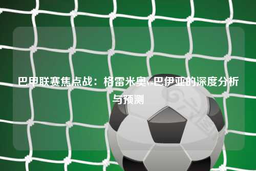 巴甲联赛焦点战：格雷米奥vs巴伊亚的深度分析与预测