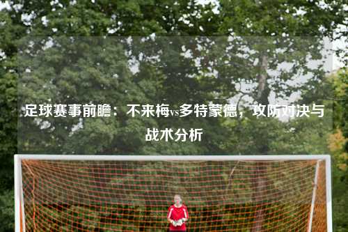 足球赛事前瞻：不来梅vs多特蒙德，攻防对决与战术分析