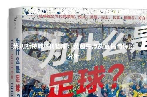 莱切斯特城VS利物浦：英超焦点战直播与深度分析