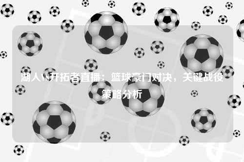 湖人VS开拓者直播：篮球豪门对决，关键战役策略分析