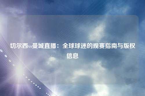 切尔西vs曼城直播：全球球迷的观赛指南与版权信息