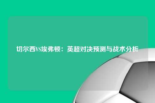 切尔西VS埃弗顿:英超对决预测与战术分析