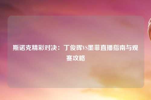 斯诺克精彩对决：丁俊晖VS墨菲直播指南与观赛攻略