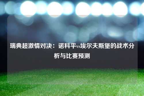 瑞典超激情对决：诺科平vs埃尔夫斯堡的战术分析与比赛预测