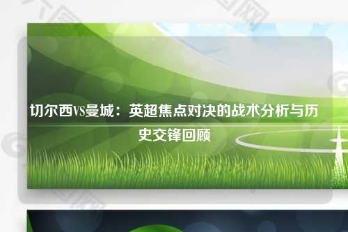 切尔西VS曼城：英超焦点对决的战术分析与历史交锋回顾