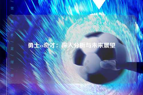 勇士vs奇才：深入分析与未来展望