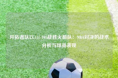 开拓者队以111-105战胜火箭队：NBA对决的战术分析与球员表现