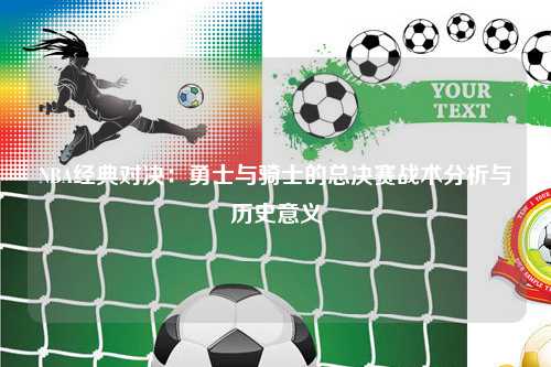 NBA经典对决：勇士与骑士的总决赛战术分析与历史意义