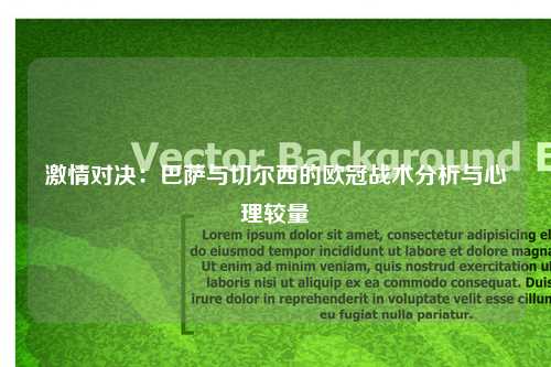 激情对决：巴萨与切尔西的欧冠战术分析与心理较量