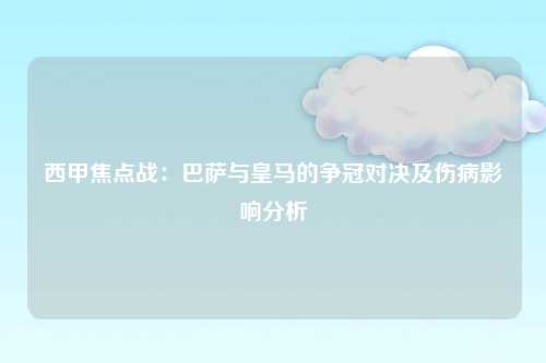 西甲焦点战：巴萨与皇马的争冠对决及伤病影响分析