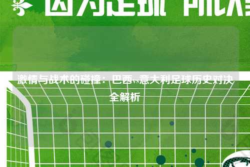激情与战术的碰撞：巴西vs意大利足球历史对决全解析