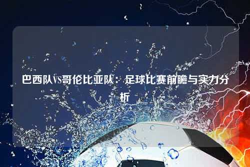 巴西队VS哥伦比亚队：足球比赛前瞻与实力分析