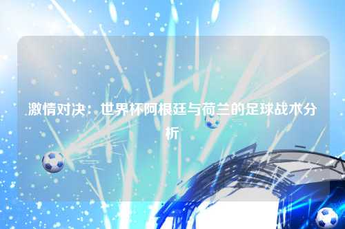 激情对决：世界杯阿根廷与荷兰的足球战术分析