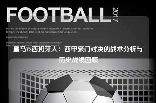 皇马VS西班牙人：西甲豪门对决的战术分析与历史战绩回顾