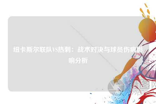 纽卡斯尔联队VS热刺：战术对决与球员伤病影响分析